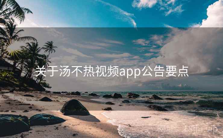 关于汤不热视频app公告要点 关于汤不热视频app公告要点