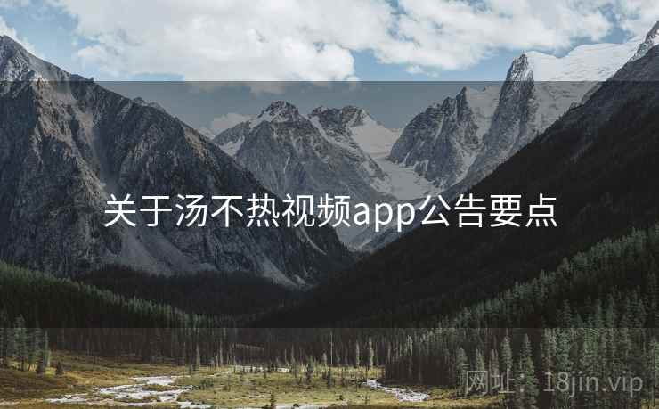 关于汤不热视频app公告要点