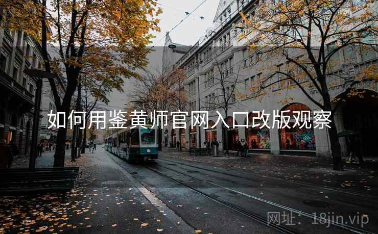 如何用鉴黄师官网入口改版观察